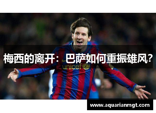梅西的离开：巴萨如何重振雄风？